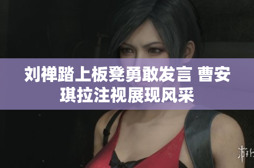刘禅踏上板凳勇敢发言 曹安琪拉注视展现风采