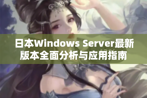 日本Windows Server最新版本全面分析与应用指南
