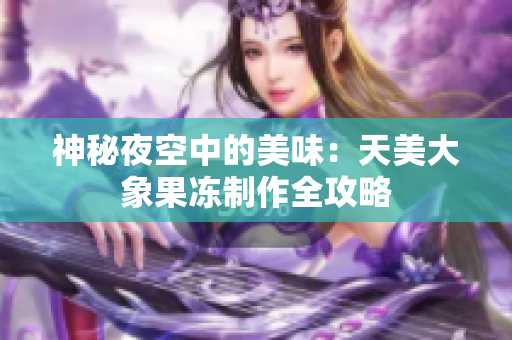 神秘夜空中的美味：天美大象果冻制作全攻略