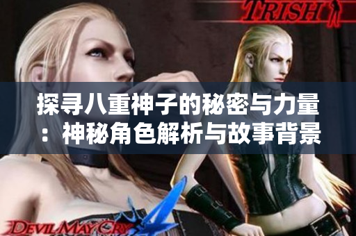 探寻八重神子的秘密与力量：神秘角色解析与故事背景