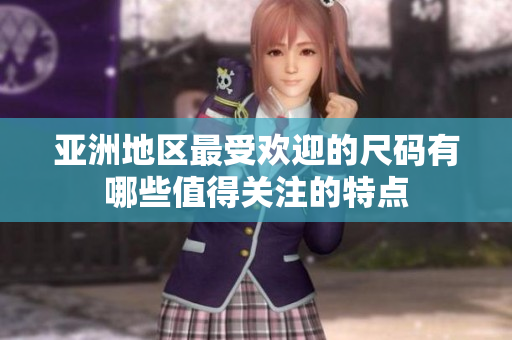 亚洲地区最受欢迎的尺码有哪些值得关注的特点