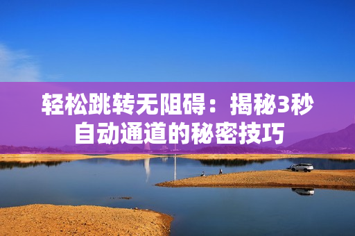 轻松跳转无阻碍：揭秘3秒自动通道的秘密技巧