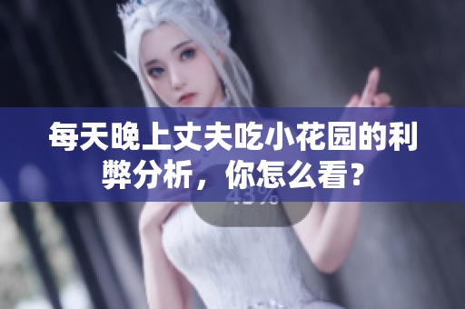 每天晚上丈夫吃小花园的利弊分析，你怎么看？