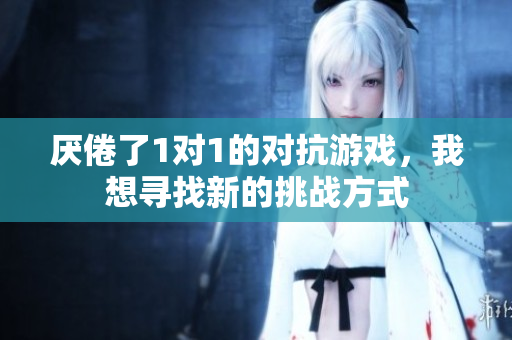 厌倦了1对1的对抗游戏，我想寻找新的挑战方式