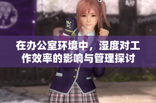 在办公室环境中，湿度对工作效率的影响与管理探讨