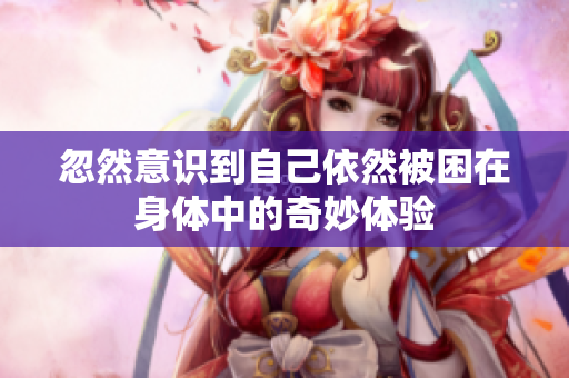 忽然意识到自己依然被困在身体中的奇妙体验