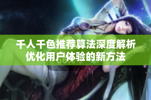 千人千色推荐算法深度解析优化用户体验的新方法