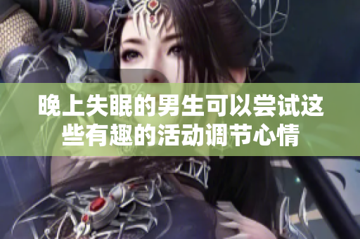 晚上失眠的男生可以尝试这些有趣的活动调节心情