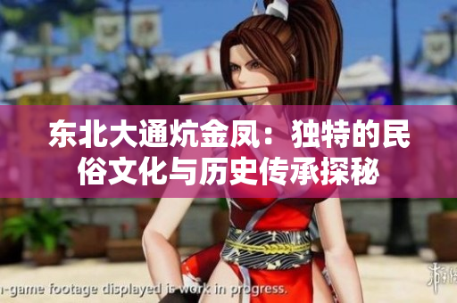 东北大通炕金凤：独特的民俗文化与历史传承探秘