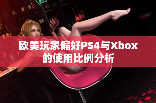 欧美玩家偏好PS4与Xbox的使用比例分析