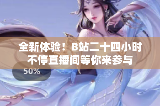 全新体验！B站二十四小时不停直播间等你来参与