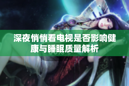 深夜悄悄看电视是否影响健康与睡眠质量解析