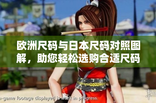 欧洲尺码与日本尺码对照图解，助您轻松选购合适尺码
