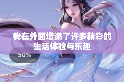 我在外面增添了许多精彩的生活体验与乐趣