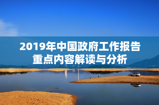 2019年中国政府工作报告重点内容解读与分析