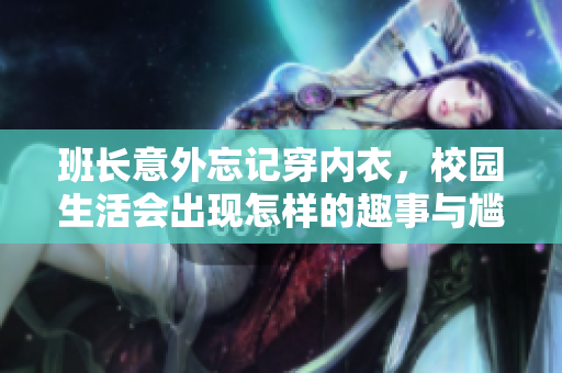 班长意外忘记穿内衣，校园生活会出现怎样的趣事与尴尬
