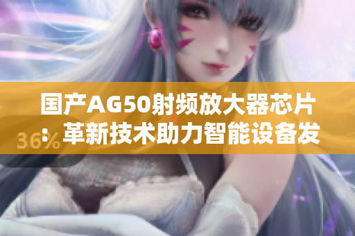 国产AG50射频放大器芯片：革新技术助力智能设备发展