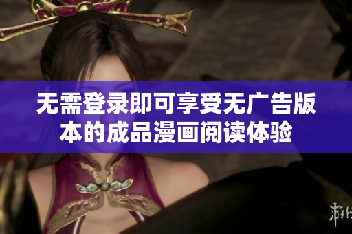 无需登录即可享受无广告版本的成品漫画阅读体验