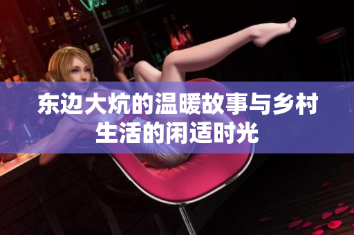 东边大炕的温暖故事与乡村生活的闲适时光