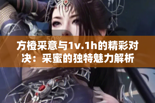 方橙采意与1v.1h的精彩对决：采蜜的独特魅力解析
