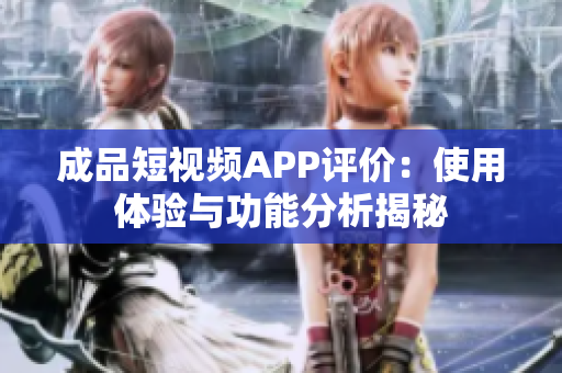 成品短视频APP评价：使用体验与功能分析揭秘