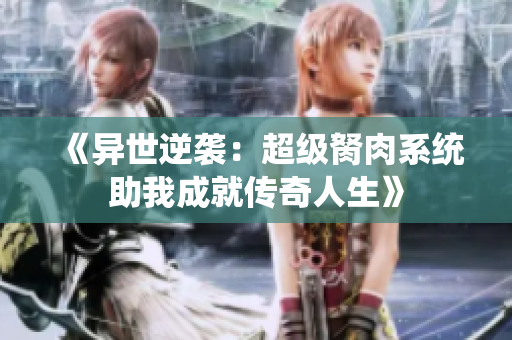 《异世逆袭：超级胬肉系统助我成就传奇人生》
