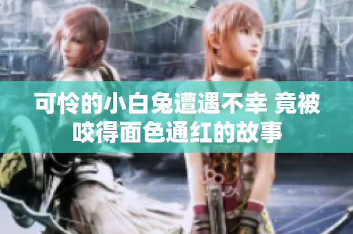 可怜的小白兔遭遇不幸 竟被咬得面色通红的故事