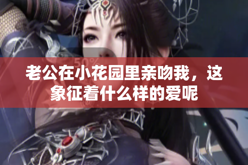 老公在小花园里亲吻我，这象征着什么样的爱呢