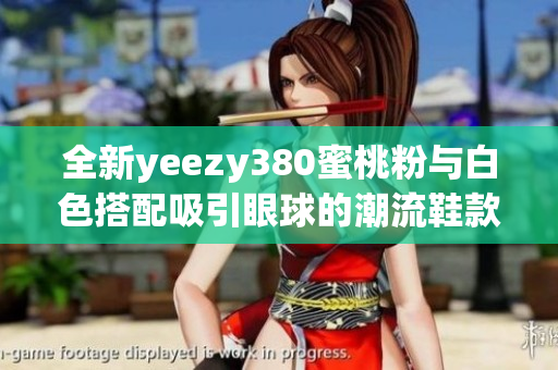 全新yeezy380蜜桃粉与白色搭配吸引眼球的潮流鞋款
