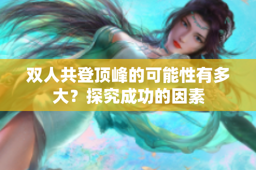 双人共登顶峰的可能性有多大？探究成功的因素
