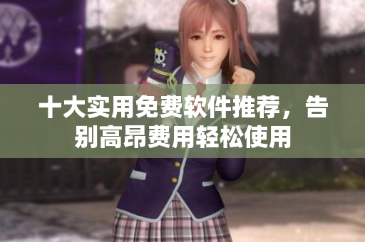 十大实用免费软件推荐，告别高昂费用轻松使用