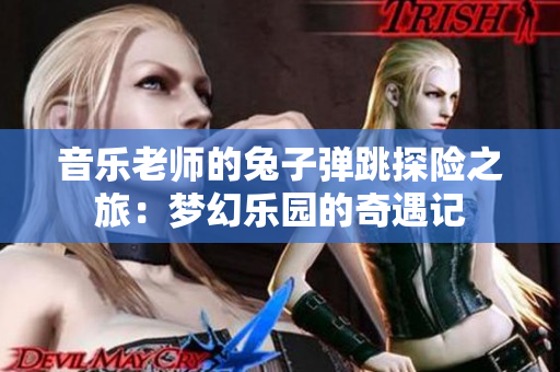 音乐老师的兔子弹跳探险之旅：梦幻乐园的奇遇记