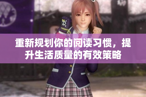 重新规划你的阅读习惯，提升生活质量的有效策略