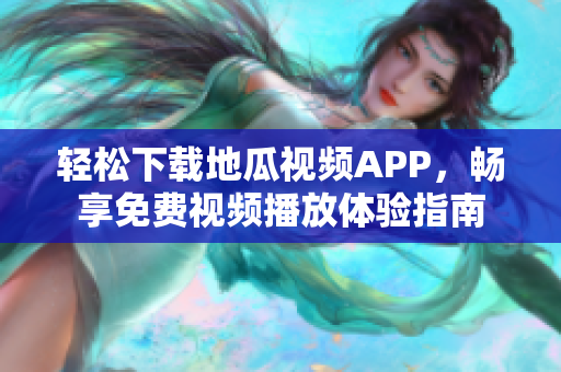 轻松下载地瓜视频APP，畅享免费视频播放体验指南