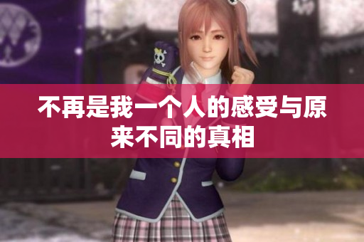不再是我一个人的感受与原来不同的真相
