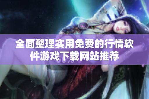全面整理实用免费的行情软件游戏下载网站推荐