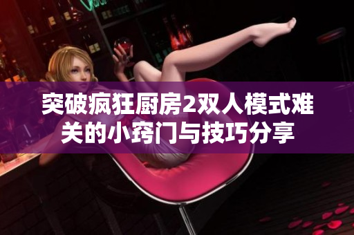 突破疯狂厨房2双人模式难关的小窍门与技巧分享