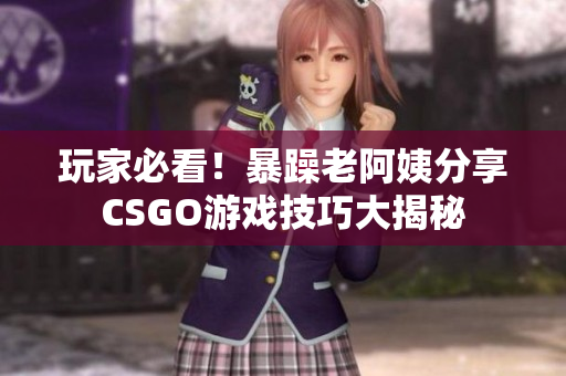 玩家必看！暴躁老阿姨分享CSGO游戏技巧大揭秘