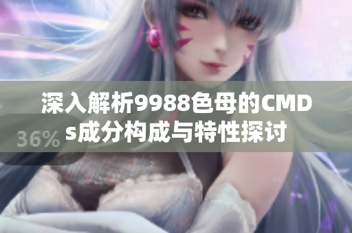 深入解析9988色母的CMDs成分构成与特性探讨