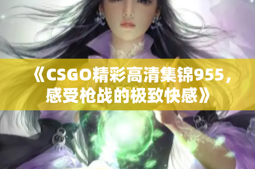 《CSGO精彩高清集锦955，感受枪战的极致快感》