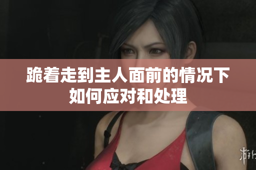 跪着走到主人面前的情况下如何应对和处理