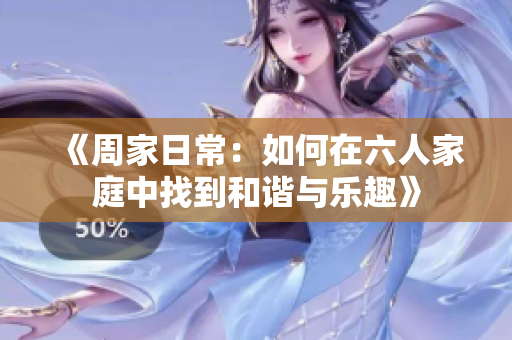 《周家日常：如何在六人家庭中找到和谐与乐趣》