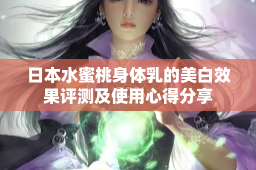 日本水蜜桃身体乳的美白效果评测及使用心得分享