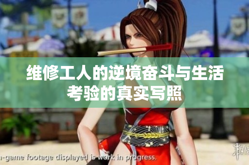 维修工人的逆境奋斗与生活考验的真实写照
