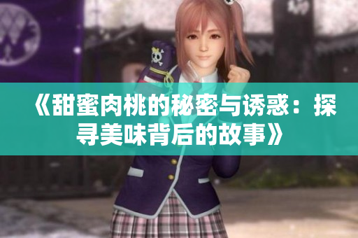 《甜蜜肉桃的秘密与诱惑：探寻美味背后的故事》