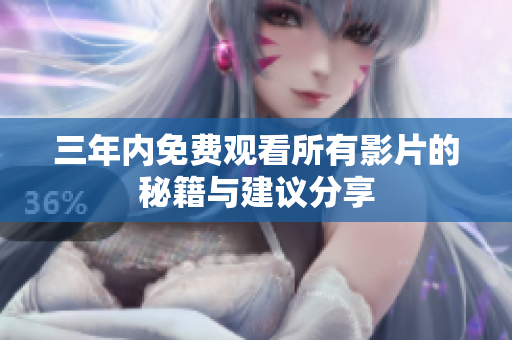 三年内免费观看所有影片的秘籍与建议分享