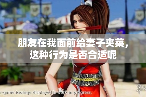 朋友在我面前给妻子夹菜，这种行为是否合适呢