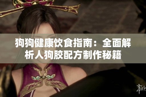 狗狗健康饮食指南：全面解析人狗胶配方制作秘籍