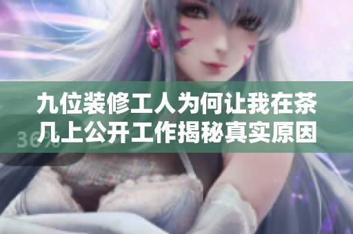 九位装修工人为何让我在茶几上公开工作揭秘真实原因