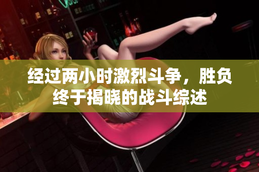 经过两小时激烈斗争，胜负终于揭晓的战斗综述